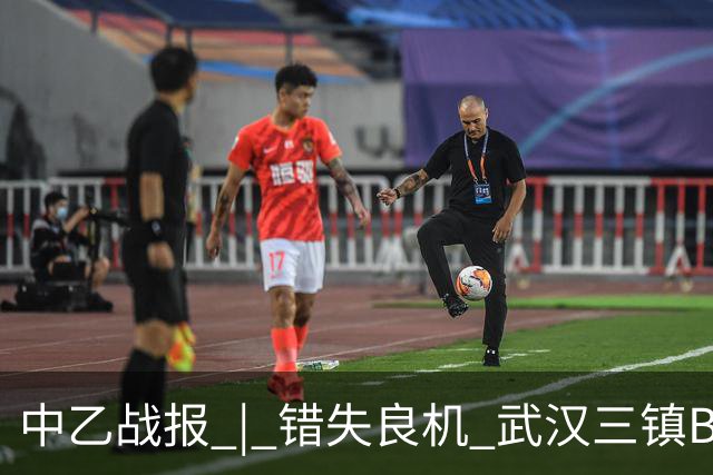 中乙战报 | 错失良机 武汉三镇B队负于成都蓉城B队